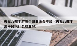天龙八部手游哪个职业适合平民（天龙八部手游平民玩什么职业好）