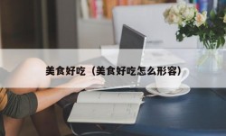 美食好吃（美食好吃怎么形容）