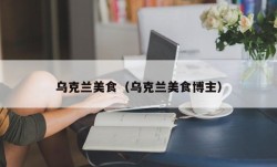 乌克兰美食（乌克兰美食博主）