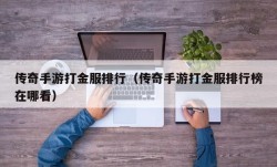 传奇手游打金服排行（传奇手游打金服排行榜在哪看）