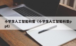 小学生人工智能科普（小学生人工智能科普ppt）