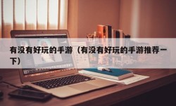 有没有好玩的手游（有没有好玩的手游推荐一下）