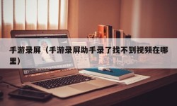 手游录屏（手游录屏助手录了找不到视频在哪里）
