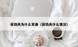 蒋劲夫为什么家暴（蒋劲夫什么情况）