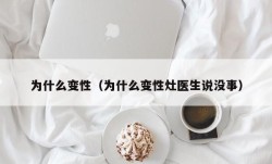 为什么变性（为什么变性灶医生说没事）