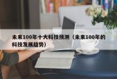 未来100年十大科技预测（未来100年的科技发展趋势）