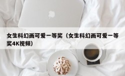 女生科幻画可爱一等奖（女生科幻画可爱一等奖4K视频）