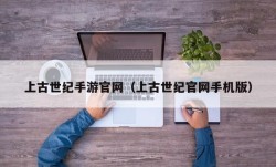 上古世纪手游官网（上古世纪官网手机版）