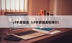 cf手游狙击（cf手游狙击枪排行）