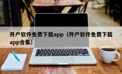 开户软件免费下载app（开户软件免费下载app合集）