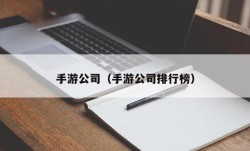 手游公司（手游公司排行榜）