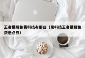 王者荣耀免费科技有那些（黑科技王者荣耀免费送点券）