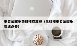 王者荣耀免费科技有那些（黑科技王者荣耀免费送点券）