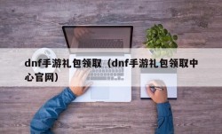 dnf手游礼包领取（dnf手游礼包领取中心官网）