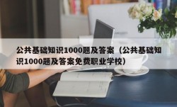 公共基础知识1000题及答案（公共基础知识1000题及答案免费职业学校）