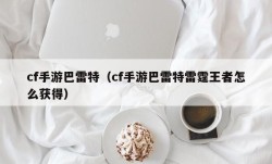 cf手游巴雷特（cf手游巴雷特雷霆王者怎么获得）