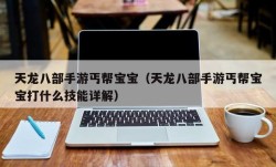 天龙八部手游丐帮宝宝（天龙八部手游丐帮宝宝打什么技能详解）