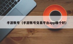 手游账号（手游账号交易平台app哪个好）