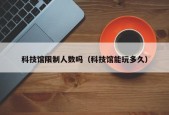 科技馆限制人数吗（科技馆能玩多久）