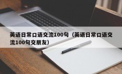 英语日常口语交流100句（英语日常口语交流100句交朋友）