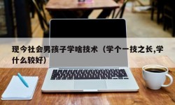 现今社会男孩子学啥技术（学个一技之长,学什么较好）