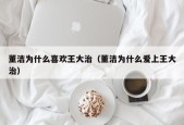 董洁为什么喜欢王大治（董洁为什么爱上王大治）