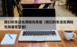 我们的生活充满阳光简谱（我们的生活充满阳光简谱完整版）