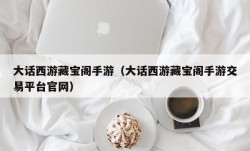 大话西游藏宝阁手游（大话西游藏宝阁手游交易平台官网）