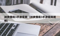 剑侠情缘3手游官网（剑侠情缘3手游官网视频）