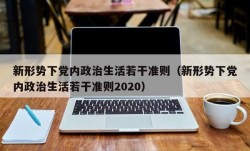 新形势下党内政治生活若干准则（新形势下党内政治生活若干准则2020）