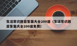 生活常识题目答案大全200道（生活常识题目答案大全200道免费）