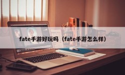 fate手游好玩吗（fate手游怎么样）