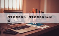 cf手游怎么改名（cf手游怎么改名2020）