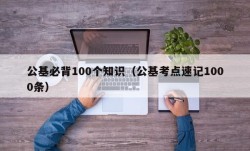 公基必背100个知识（公基考点速记1000条）