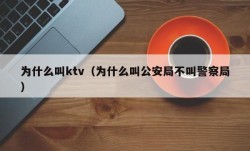 为什么叫ktv（为什么叫公安局不叫警察局）