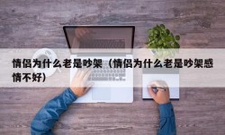 情侣为什么老是吵架（情侣为什么老是吵架感情不好）