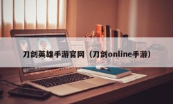 刀剑英雄手游官网（刀剑online手游）