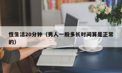 性生活20分钟（男人一般多长时间算是正常的）