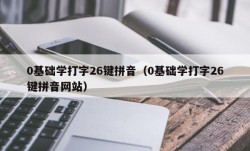 0基础学打字26键拼音（0基础学打字26键拼音网站）