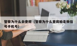 警察为什么会查房（警察为什么查房拍走微信号手机号）