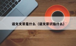 语文文常是什么（语文常识指什么）