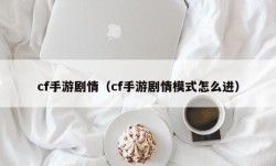 cf手游剧情（cf手游剧情模式怎么进）