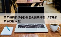 三年级的科技手抄报怎么画的好看（3年级科技手抄报大全）