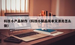 科技小产品制作（科技小制品简单又漂亮怎么做）