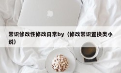 常识修改性修改日常by（修改常识置换类小说）