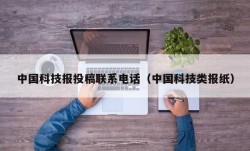 中国科技报投稿联系电话（中国科技类报纸）