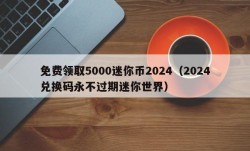 免费领取5000迷你币2024（2024兑换码永不过期迷你世界）