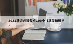 2021常识必背考点100个（常考知识点）