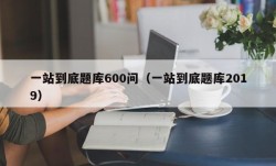 一站到底题库600问（一站到底题库2019）