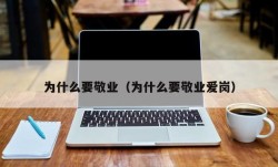 为什么要敬业（为什么要敬业爱岗）